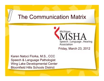The Communication Matrix  Friday, March 23, 2012  Karen Natoci Florka, M.S., CCC  Speech &amp;