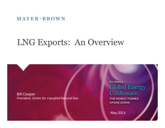 LNG Exports: An Overview  Bill Cooper  President, Center for Liquefied Natural Gas  Mayer Brown is