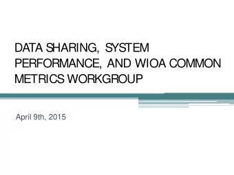DATA S  HARING, S  YS  TEM  PERFORMANCE, AND WIOA COMMON  METRICS  WORKGROUP  April 9th, 2015
