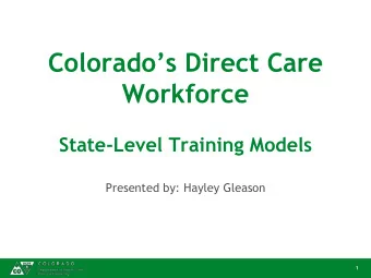 Colorados Direct Care  Workforce  State-Level Training Models  Presented by: Hayley Gleason  1