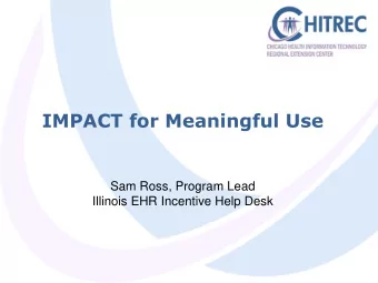 IMPACT for Meaningful Use  Sam Ross, Program Lead  Illinois EHR Incentive Help Desk  Agenda