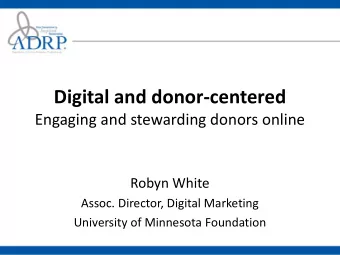 Digital and donor-centered  Engaging and stewarding donors online  Robyn White  Assoc. Director,