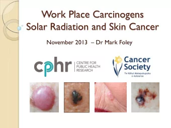 Work Place Carcinogens  Solar Radiation and Skin Cancer November 2013  Dr Mark Foley  Overview