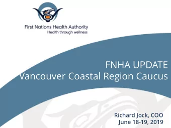 FNHA UPDATE  Vancouver Coastal Region Caucus  Richard Jock, COO  June 18-19, 2019  Updates on:  1.