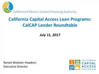 California Capital Access Loan Programs:  CalCAP Lender Roundtable  July 11, 2017  Rene