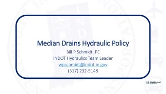 Median Drains Hydraulic Policy  Bill P Schmidt, PE  INDOT Hydraulics Team Leader