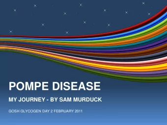 POMPE DISEASE  MY JOURNEY - BY SAM MURDUCK  GOSH GLYCOGEN DAY 2 FEBRUARY 2011  Background  1978 -