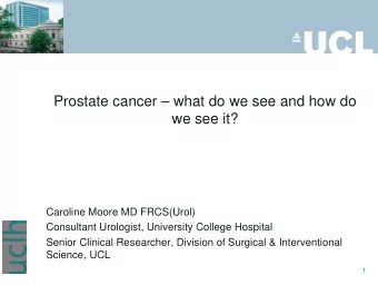 Prostate cancer  what do we see and how do  we see it?  Caroline Moore MD FRCS(Urol)  Consultant