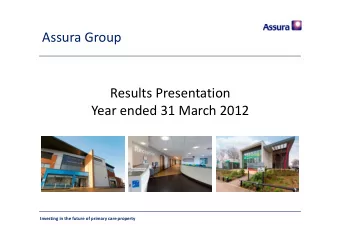 Assura Group Results Presentation Year ended 31 March 2012 Investing in the future of primary care