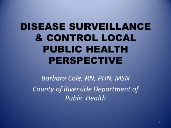 DISEASE SURVEILLANCE  &amp; CONTROL LOCAL  PUBLIC HEALTH  PERSPECTIVE  Barbara Cole, RN, PHN, MSN