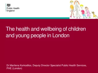The health and wellbeing of children  and young people in London  Dr Marilena Korkodilos, Deputy