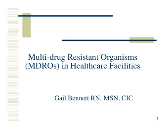 Multi-drug Resistant Organisms  (MDROs) in Healthcare Facilities  Gail Bennett RN, MSN, CIC  1
