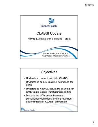 CLABSI Update  How to Succeed with a Moving Target  Joan M. Ivaska, BS, MPH, CIC  Sr. Director
