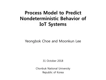 Process Model to Predict  Nondeterministic Behavior of  IoT Systems  Yeongbok Choe and Moonkun Lee