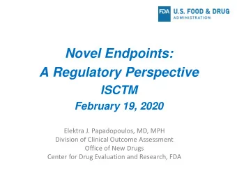 Novel Endpoints:  A Regulatory Perspective  ISCTM  February 19, 2020  Elektra J. Papadopoulos, MD,