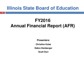 1 Illinois State Board of Education  1  FY2016  Annual Financial Report (AFR) Presenters: