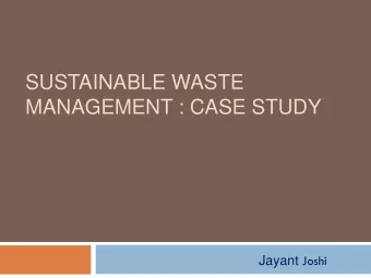 SUSTAINABLE WASTE  MANAGEMENT : CASE STUDY Jayant Joshi  Waste Classification  Municipal Solid