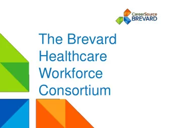 The Brevard  Healthcare  Workforce  Consortium  VISION  Brevard County produces skilled,  available