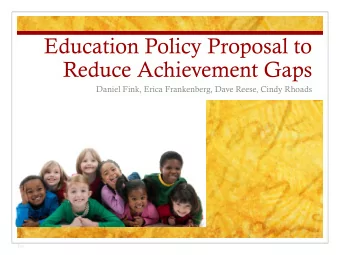 Education Policy Proposal to  Reduce Achievement Gaps  Daniel Fink, Erica Frankenberg, Dave Reese,