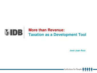 More than Revenue:  Taxation as a Development Tool  Jos Juan Ruiz  Improving Tax Institutions and