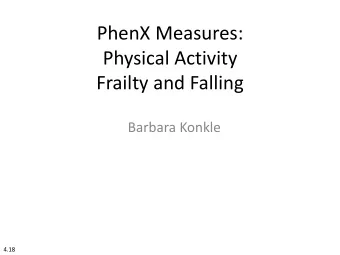 PhenX Measures:  Physical Activity  Frailty and Falling  Barbara Konkle  4.18  Physical Activity