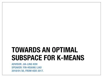 TOWARDS AN OPTIMAL  SUBSPACE FOR K-MEANS  ADVISOR: JIA-LING KOH  SPEAKER: YIN-HSIANG LIAO