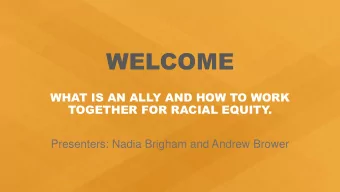 WELCOME  WHAT IS AN ALLY AND HOW TO WORK  TOGETHER FOR RACIAL EQUITY  .  Presenters: Nadia Brigham