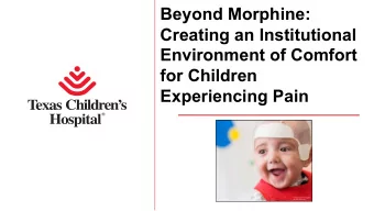 Beyond Morphine:  Creating an Institutional  Environment of Comfort  for Children  Experiencing