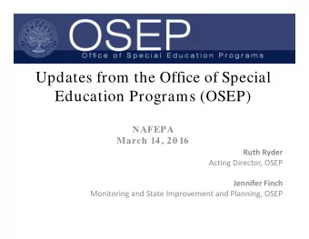 Updates from the Office of Special  Education Programs (OSEP)  NAFEPA  March 14, 20 16 Ruth Ryder