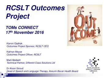 RCSLT Outcomes  Project  TOMs CONNECT 17 th November 2016  Kamini Gadhok  Outcomes Project Sponsor,