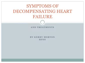 SYMPTOMS OF  DECOMPENSATING HEART  FAILURE  A N D  T R E A T M E N T S  B Y  K E R R Y  M O R T O N