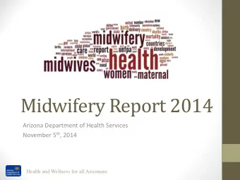 Midwifery Report 2014  Arizona Department of Health Services November 5 th , 2014  Health and