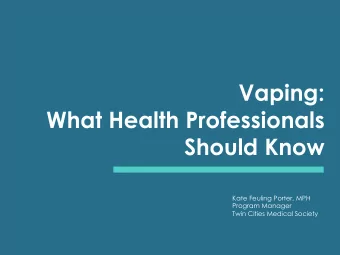 Vaping:  What Health Professionals  Should Know  Kate Feuling Porter, MPH  Program Manager  Twin