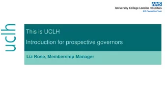 This is UCLH Introduction for prospective governors  Liz Rose, Membership Manager We deliver our