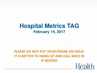 Hospital Metrics TAG  February 14, 2017  PLEASE DO NOT PUT YOUR PHONE ON HOLD:  IT IS BETTER TO