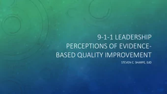 9-1-1 LEADERSHIP  PERCEPTIONS OF EVIDENCE-  BASED QUALITY IMPROVEMENT  STEVEN C. SHARPE, EdD