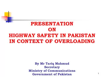 PRESENTATION  ON  HIGHWAY SAFETY IN PAKISTAN  IN CONTEXT OF OVERLOADING  By Mr Tariq Mahmud