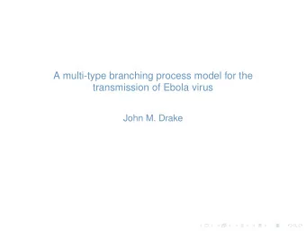 A multi-type branching process model for the  transmission of Ebola virus  John M. Drake  What is