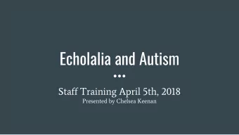 Echolalia and Autism  Staff Training April 5th, 2018  Presented by Chelsea Keenan  Warm up