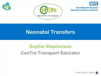 Neonatal Transfers  Sophie Stephenson  CenTre Transport Educator  Care close to home  East Midlands