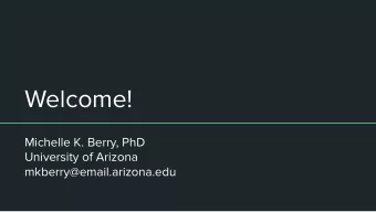 Welcome!  Michelle K. Berry, PhD  University of Arizona  mkberry@email.arizona.edu