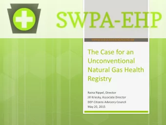 The Case for an  Unconventional  Natural Gas Health  Registry  Raina Rippel, Director  Jill