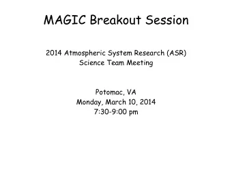 MAGIC Breakout Session  2014 Atmospheric System Research (ASR)  Science Team Meeting  Potomac, VA
