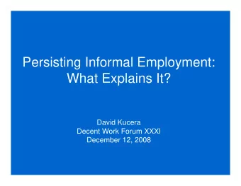Persisting Informal Employment:  What Explains It?  David Kucera  Decent Work Forum XXXI  December