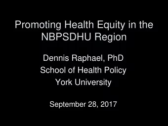 NBPSDHU Region  Dennis Raphael, PhD  School of Health Policy  York University  September 28, 2017