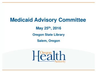 Medicaid Advisory Committee May 25 th , 2016  Oregon State Library  Salem, Oregon  Time  Item