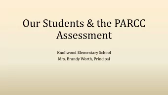 Our Students &amp; the PARCC  Assessment  Knollwood Elementary School  Mrs. Brandy Worth, Principal
