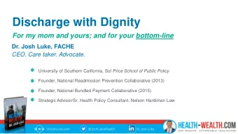Discharge with Dignity  For my mom and yours; and for your bottom-line  Dr. Josh Luke, FACHE  CEO.