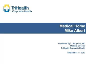 Medical Home  Mike Albert  Presented by:  Doug Linz, MD  Medical Director  TriHealth Corporate