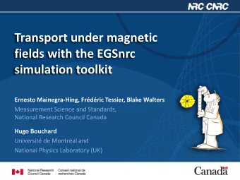 Transport under magnetic  fields with the EGSnrc  simulation toolkit  Ernesto Mainegra-Hing,